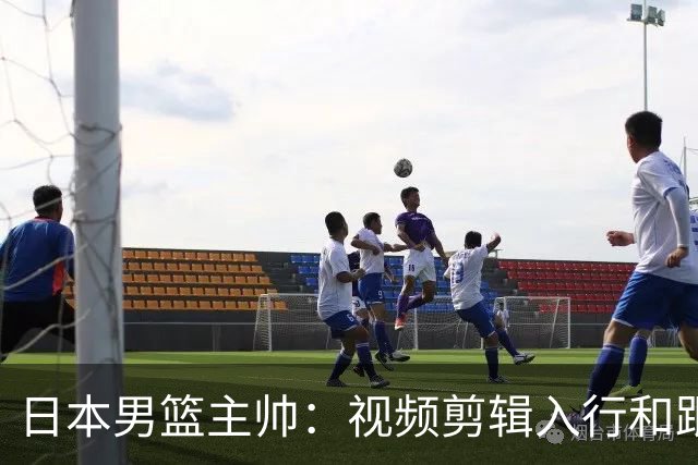 日本男篮主帅：视频剪辑入行&跟锡伯杜多年 现76人录像分析主管